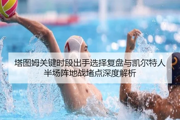 塔图姆关键时段出手选择复盘与凯尔特人半场阵地战堵点深度解析