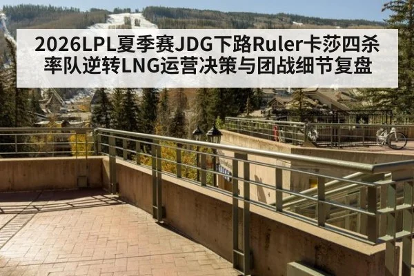 2026LPL夏季赛JDG下路Ruler卡莎四杀率队逆转LNG运营决策与团战细节复盘