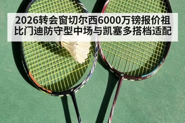 2026转会窗切尔西6000万镑报价祖比门迪防守型中场与凯塞多搭档适配