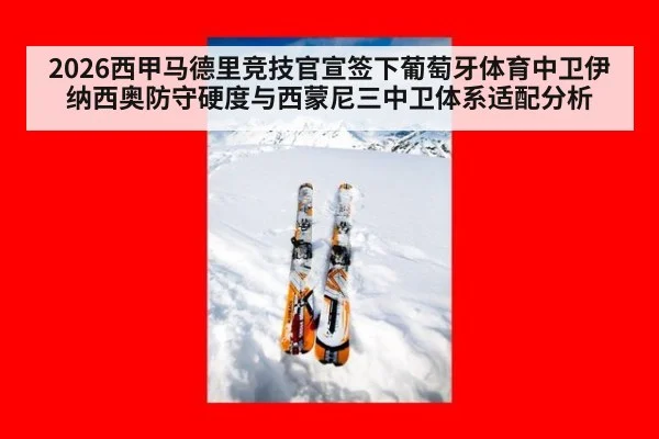 2026西甲马德里竞技官宣签下葡萄牙体育中卫伊纳西奥防守硬度与西蒙尼三中卫体系适配分析