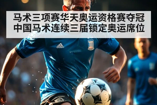 马术三项赛华天奥运资格赛夺冠 中国马术连续三届锁定奥运席位