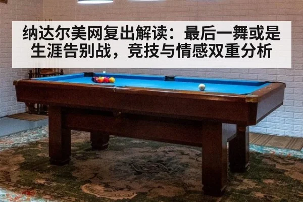纳达尔美网复出解读：最后一舞或是生涯告别战，竞技与情感双重分析