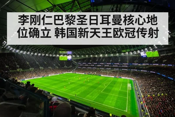 李刚仁巴黎圣日耳曼核心地位确立 韩国新天王欧冠传射