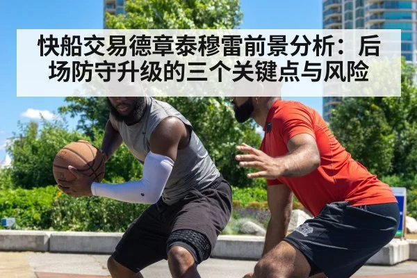 快船交易德章泰穆雷前景分析：后场防守升级的三个关键点与风险