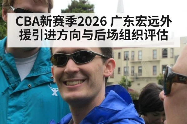 CBA新赛季2026 广东宏远外援引进方向与后场组织评估