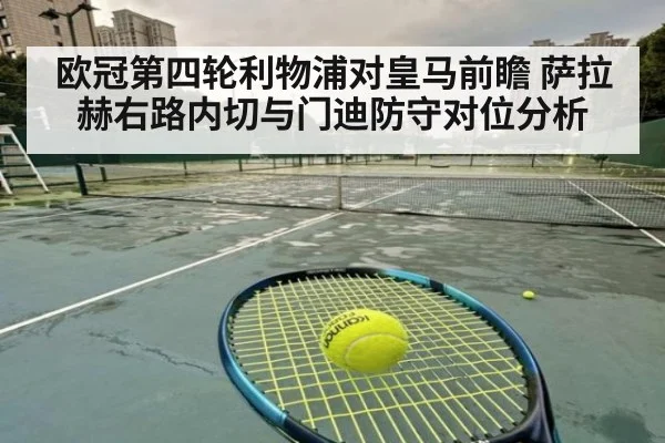 欧冠第四轮利物浦对皇马前瞻 萨拉赫右路内切与门迪防守对位分析